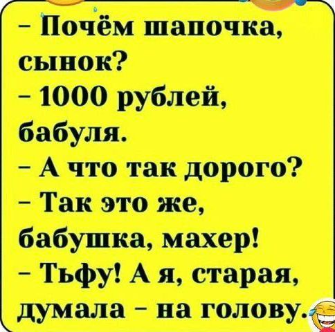 - Почём шапочка, сынок?
- 1000 рублей, бабушка.
- А что так дорого?
- Так это же, бабушка, махер!
- Тьфу! А я, старая, думала - на голову.