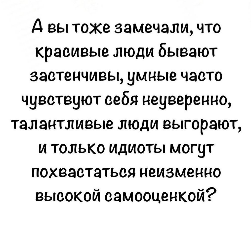 А вы тоже замечали, что красивые люди бывают застенчивы, умные часто чувствуют себя неуверенно, талантливые люди выгорают, и только идиоты могут похвастаться неизменно высокой самооценкой?