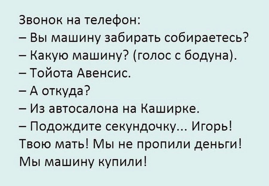 Звонок на телефон Вы машину забирать собираетесь Какую машину голос с бодуна Тойота Авенсис А откуда Из автосалона на Каширке Подождите секундочку Игорь Твою мать Мы не пропили деньги Мы машину купили