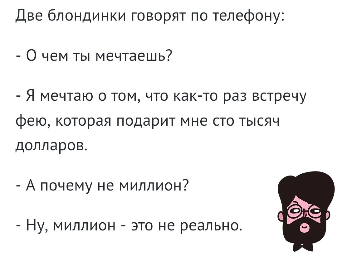 Две блондинки говорят по телефону О чем ты мечтаешь Я мечтаю О ТОМ ЧТО КдК  ТО раз ВСТРЕЧУ фею которая подарит мне СТО ТЫСЯЧ долларов А почему не  миллион НУ МИЛЛИОН ЭТО