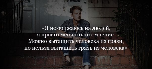 Я не обижаюсь на людей я просто меняю о них мнение Можно вытащить человека из грязи но нельзя вытащить грязь из человека