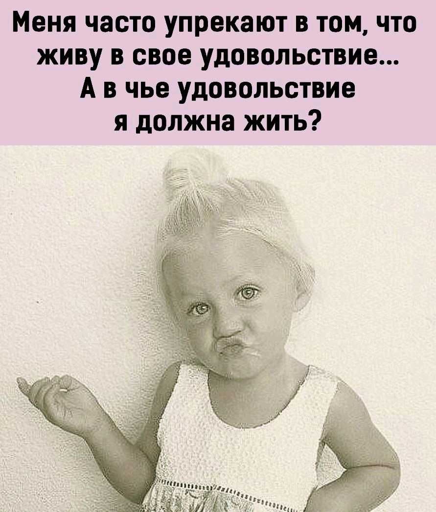 Меня часто упрекают в том что живу в свое удовольствие А в чье удовольствие я должна жить