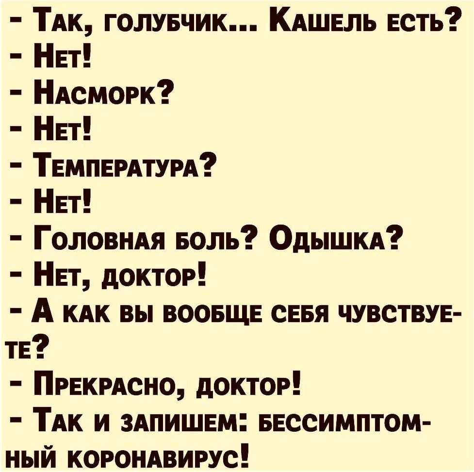 ТАк голувчик КАШЕЛЬ Есть НЕт НАсморк НЕт ТЕМПЕРАТУРА НЕт ГолоВНАя Боль ОДЫШКА НЕт доктор А КАК вы воовщв сЕвя чувствуе тЕ ПРЕКРАСНО доктор ТАк и 3Апишвм ввссимптом ный коромвирус