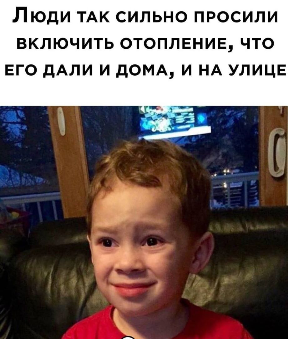 ЛЮДИ ТАК СИЛЬНО ПРОСИЛИ ВКЛЮЧИТЬ ОТОПЛЕНИЕ ЧТО ЕГО дАЛИ И дОМА И НА УЛИЦЕ