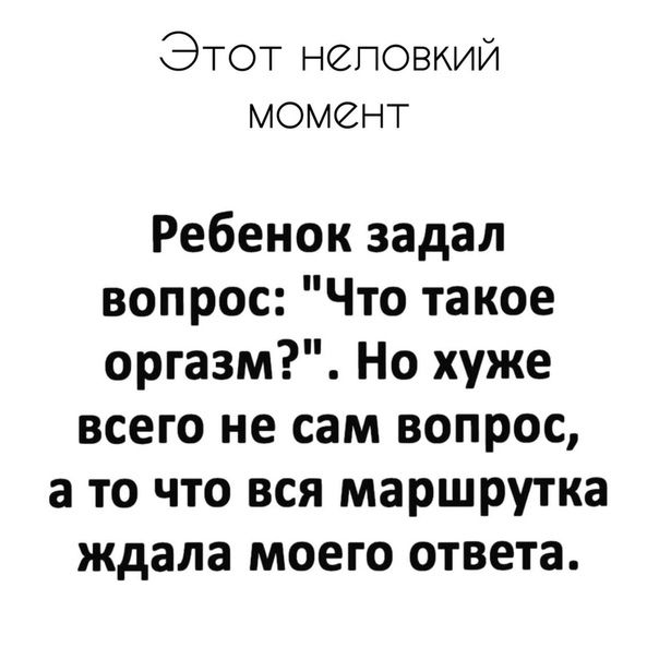 ЭТОТ неповкий момент Ребенок задал вопрос Что такое оргазм Но хуже всего не сам вопрос а то что вся маршрутка ждала моего ответа