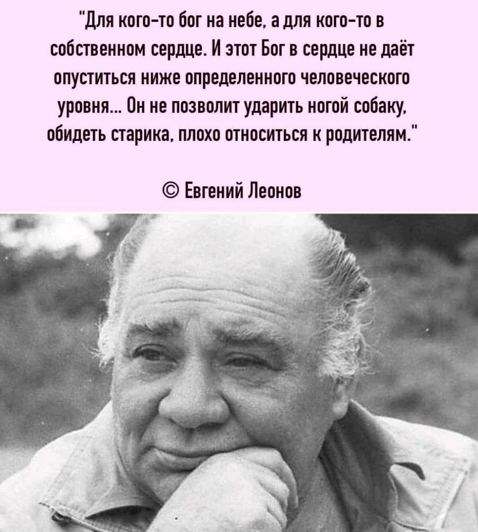 Для когото бог на небе а для когото в собственном сердце И этот Бог в сердце не даёт опуститься ниже определенного человеческого уровня Он не позволит ударить ногой собаку обидеть старика плохо относиться к родителям Евгений Леонов