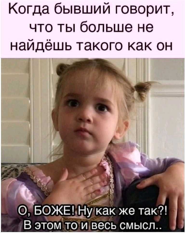 Когда бывший говорит что ты больше не найдёшь такого как он а ч Й О БОЖЕ Ну как же так В этом то и весь смысл
