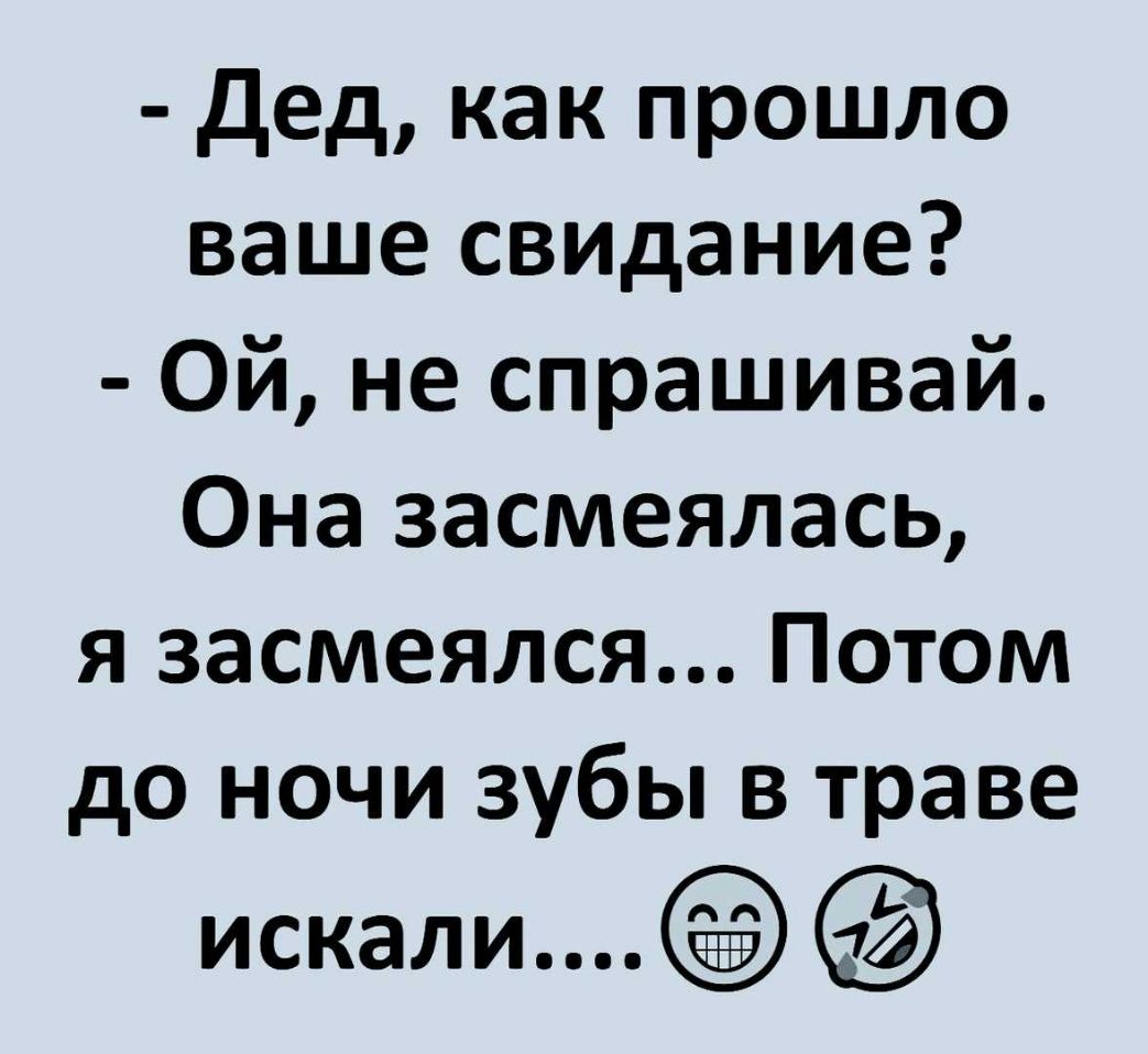 дед как прошло ваше свидание Ой не спрашивай Она засмеялась я засмеялся Потом до ночи зубы в траве искали