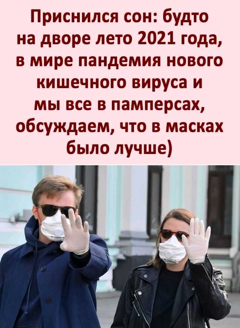 Приснился сон будто на дворе лето 2021 года в мире пандемия нового кишечного вируса и мы все в памперсах обсуждаем что в масках было лучше