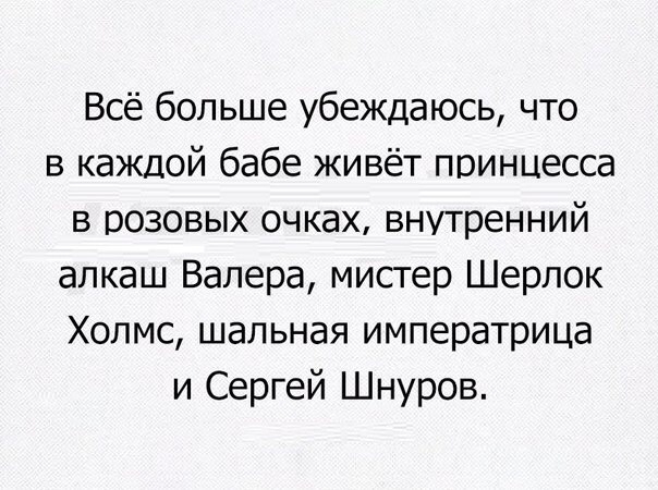 Всё больше убеждаюсь что в каждой бабе живёт принцесса в розовых очках внутренний алкаш Валера мистер Шерлок Холмс шальная императрица и Сергей Шнуров