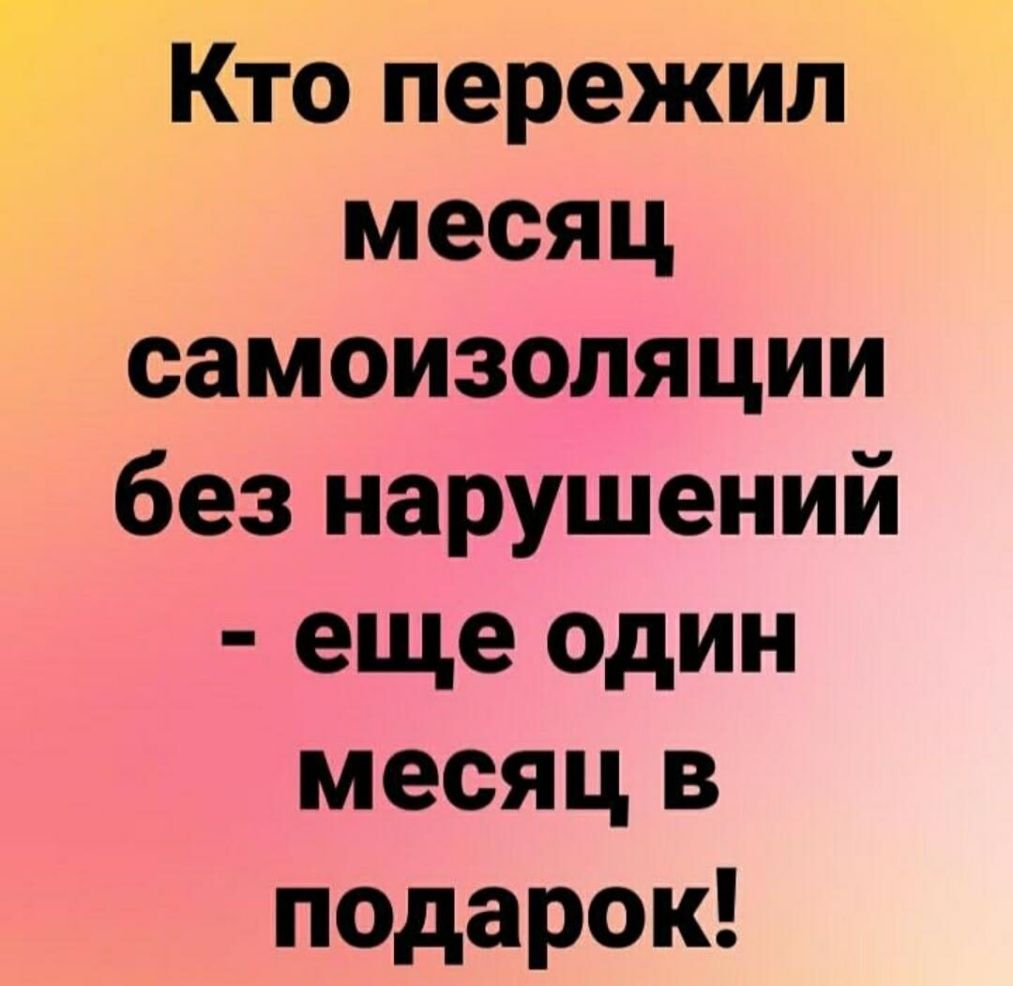 Кто пережил месяц самоизоляции без нарушений еще один месяц в подарок