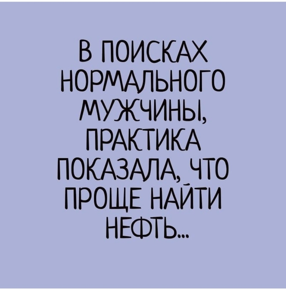 Нормально найти. Практика показала что проще найти нефть. В поисках нормального мужчины практика показала. Ищу хорошего мужа. Мужчина в поиске.