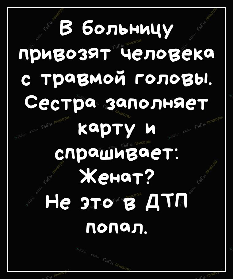 В больницу привозят человека с травмой головы Сестра заполняет карту и спрашивает Женат Не это в д попал