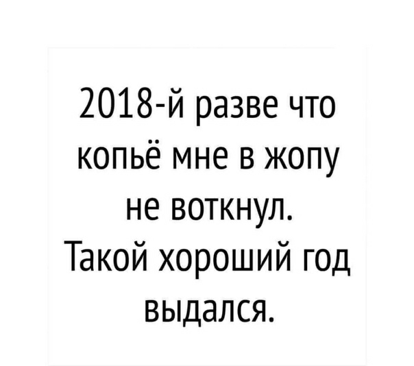 2018 й разве что копьё мне в жопу не воткнул Такой хороший год выдался