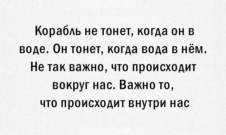 Корабль не тонет когда он в воде Он тонет когда вода в нём Не так важно что происходит вокруг нас Важно то что происходит внутри нас