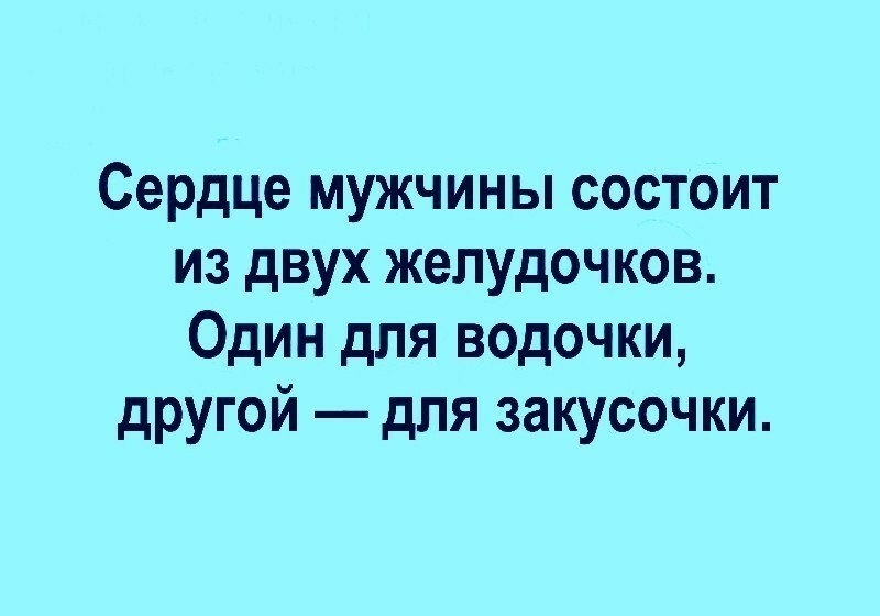 Сердце мужчины состоит из двух желудочков Один для водочки другой для закусочки