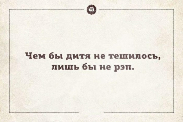Чем бы дитя не тешилось лишь бы не рэп