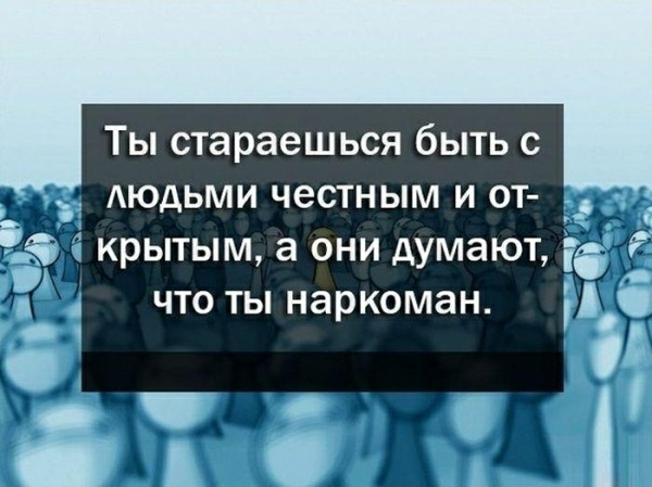Ты стараешься быть с АЮдЬМИ честным и от крытым а они думают что ты наркоман