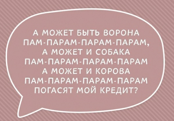 А может выть ВОРОНА ПАМ ПАРАМ ПАРАМ ПАРАМ А может и СОБАКА ПАМ ПАРАМ ПАРАМ ПАРАМ А может и КОРОВА ПАМ ПАРАМ ПАРАМПАРАМ ПОГАСЯТ мой КРЕДИТ