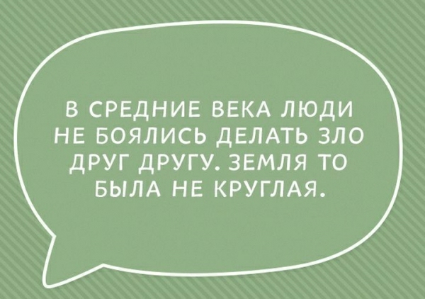 В СРЕДНИЕ ВЕКА ЛЮДИ НЕ БОЯЛИСЬ ДЕЛАТЬ ЗЛО ДРУГ ДРУГУ ЗЕМЛЯ ТО БЫЛА НЕ КРУГЛАЯ
