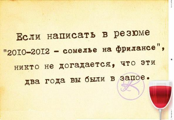 Если написать в резюме 2010 2012 сомелье не фрилансе НИКТО не догадается ЧТО ЭТИ два года вы были в запое