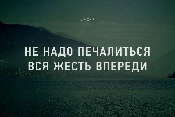 НЕ НАДО ПЕЧАПИТЬСЯ ВСЯ ЖЕСТЬ ВПЕРЕДИ