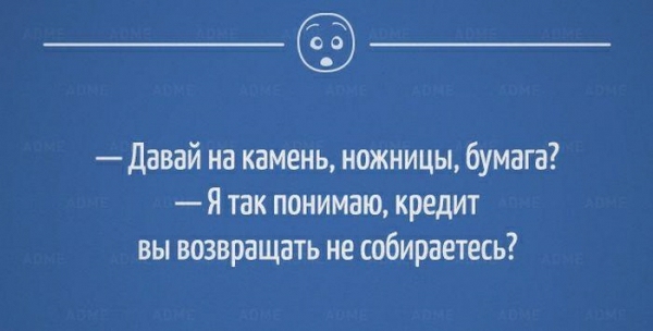 Давай на камень ножницы бумага Я так понимаю кредит вы возвращать не собираетесь