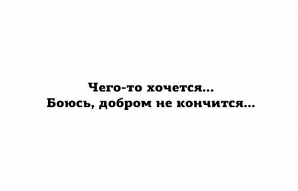 Чего то хочется Боюсь добром не кончится