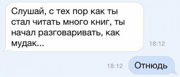 Слушай с тех пор как ты стал читать много книг ты начал разговаривать как мудак Отнюдь