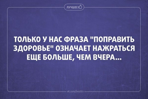 га ТОЛЬКО У НАС ФРАЗА ПОПРАВИТЬ ЗДОРОВЬЕ ОЗНАЧАЕТ НАЖРАТЬСЯ ЕЩЕ БОЛЬШЕ ЧЕМ ВЧЕРА