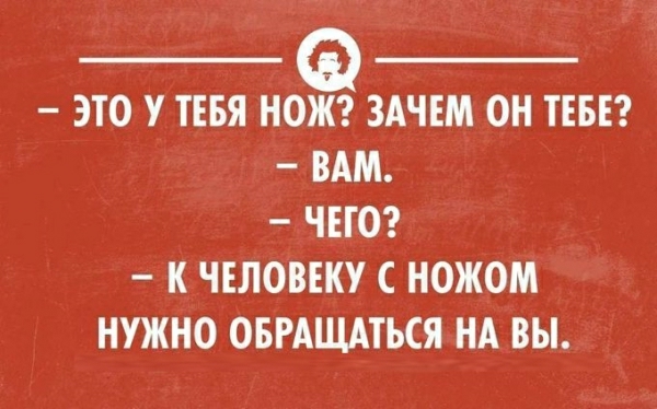 ЭТО У ТЕБЯ НОЖ ЗАЧЕМ ОН ТЕБЕ ВАМ ЧЕГО К ЧЕЛОВЕКУ С НОЖОМ НУЖНО ОБРАЩАТЬСЯ НА ВЫ