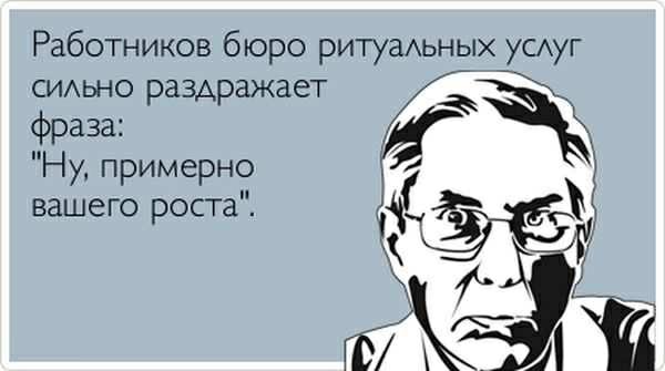 Работников бюро ритуаАьных ушуг СИАЬНО раздражает фраза Ёж Ну примерно вашего роста