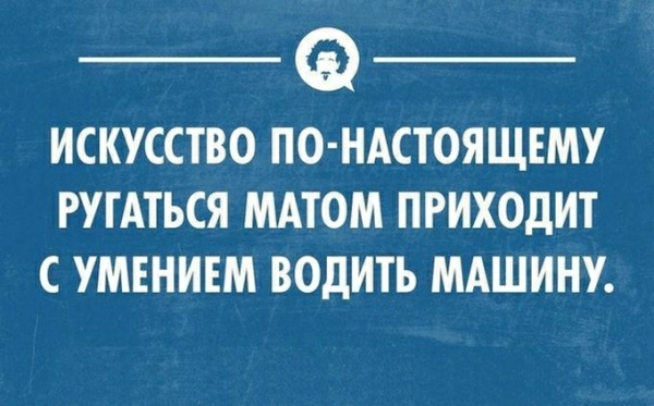 ИСКУССТВО ПО НАСТОЯЩЕМУ РУГАТЬСЯ МАТОМ ПРИХОДИТ С УМЕНИЕМ ВОДИТЬ МАШИНУ