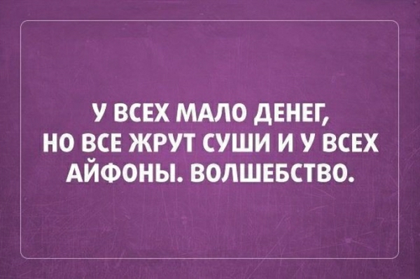 У ВСЕХ МАЛО дЕНЕГ НО В_СЕ ЖРУТ СУШИ И У ВСЕХ АИФОНЫ ВОЛШЕБСТВО