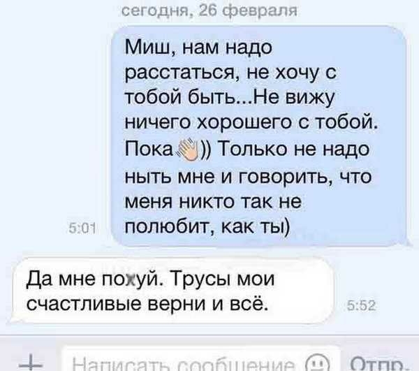 ьш ыч Миш нам надо расстаться не хочу с тобой бытьНе вижу ничего хорошего с тобой Покаё Только не надо ныть мне и говорить что меня никто так не полюбит как ты Да мне похуй Трусы мои счастливые верни и всё 4