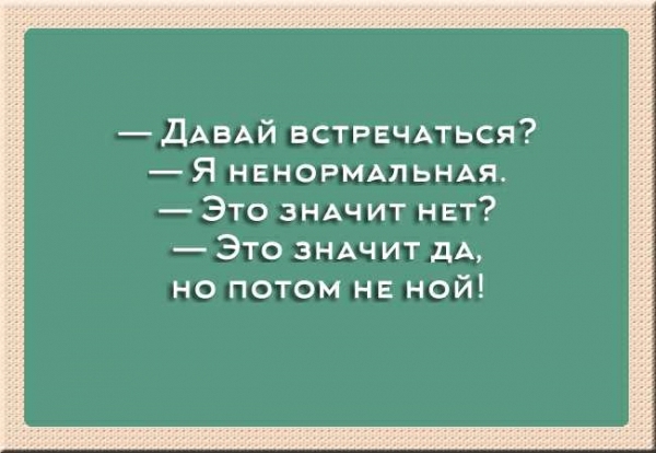 ДАВАЙ ВСТРЕЧАТЬСЯ Я НЕНОРМАПЬНАЯ Это ЗНАЧИТ НЕТ Это ЗНАЧИТ дА но потом не ной