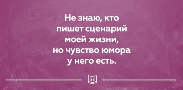 Не знаю кто пишет сценарий моей жизни но чувство юмора у него есть