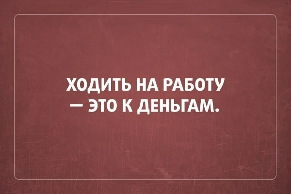 ХОДИТЬ НА РАБОТУ ЭТО К ДЕНЬГАМ