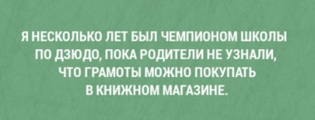 Я НЕСКОЛЬКО ЛЕТ БЫЛ ЧЕМПИОНОМ ШКОЛЫ ПО дзюдо ПОКА РОДИТЕЛИ НЕ УЗНАЛИ ЧТО ГРАМОТЫ МОЖНО ПОКУПАТЬ В КНИЖНОМ МАГАЗИНЕ