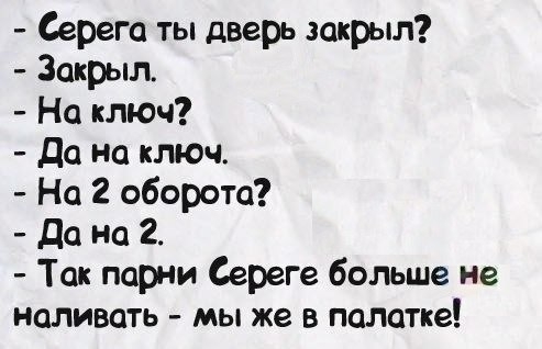 Серега ты дверь закрыл Закрыл На ключ до на ключ На 2 оборота до на 2 Так парни Сереге больше не наливать мы же в палатке