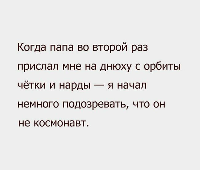 Когда папа во второй раз прислал мне на днюху с орбиты чётки и нарды я начал немного подозревать что он не КОСМОНдВТ