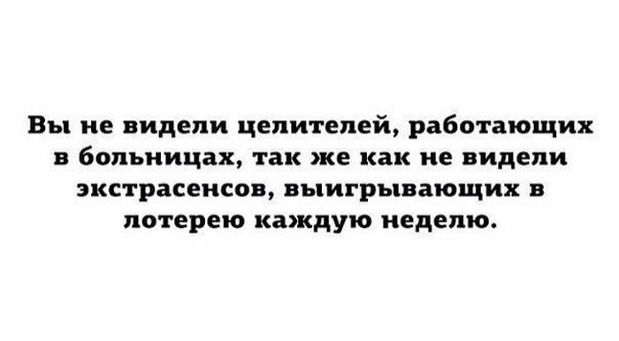 Вы не видели целителей работающих в больницах так же как не видели экстрасенсов выигрывающих в лотерею каждую неделю