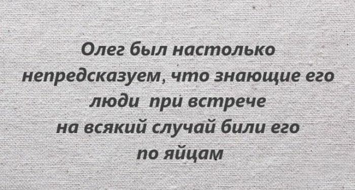 Олег был настолько непредсказуем Что знающие его люди при встрече на всякий случай били его по яйцам