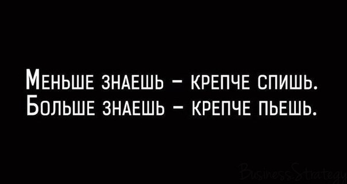 МЕНЬШЕ ЗНАЕШЬ КРЕПЧЕ СПИШЬ БОЛЬШЕ ЗНАЕШЬ КРЕПЧЕ ПЬЕШЬ