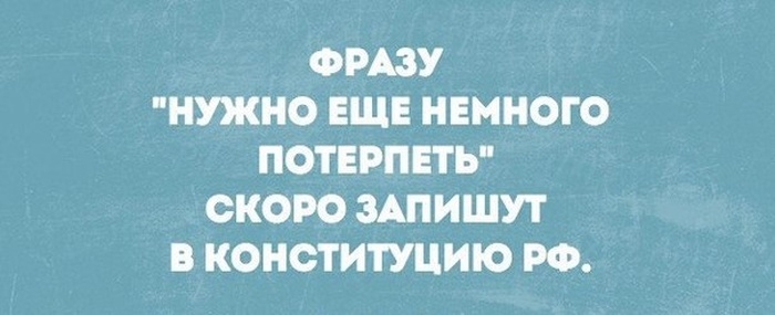 ФРАЗУ НУЖНО ЕЩЕ НЕМНОГО ПОТЕРПЕТЬ СКОРО ЗАПИШУТ В КОНОТИТУЦИЮ РФ