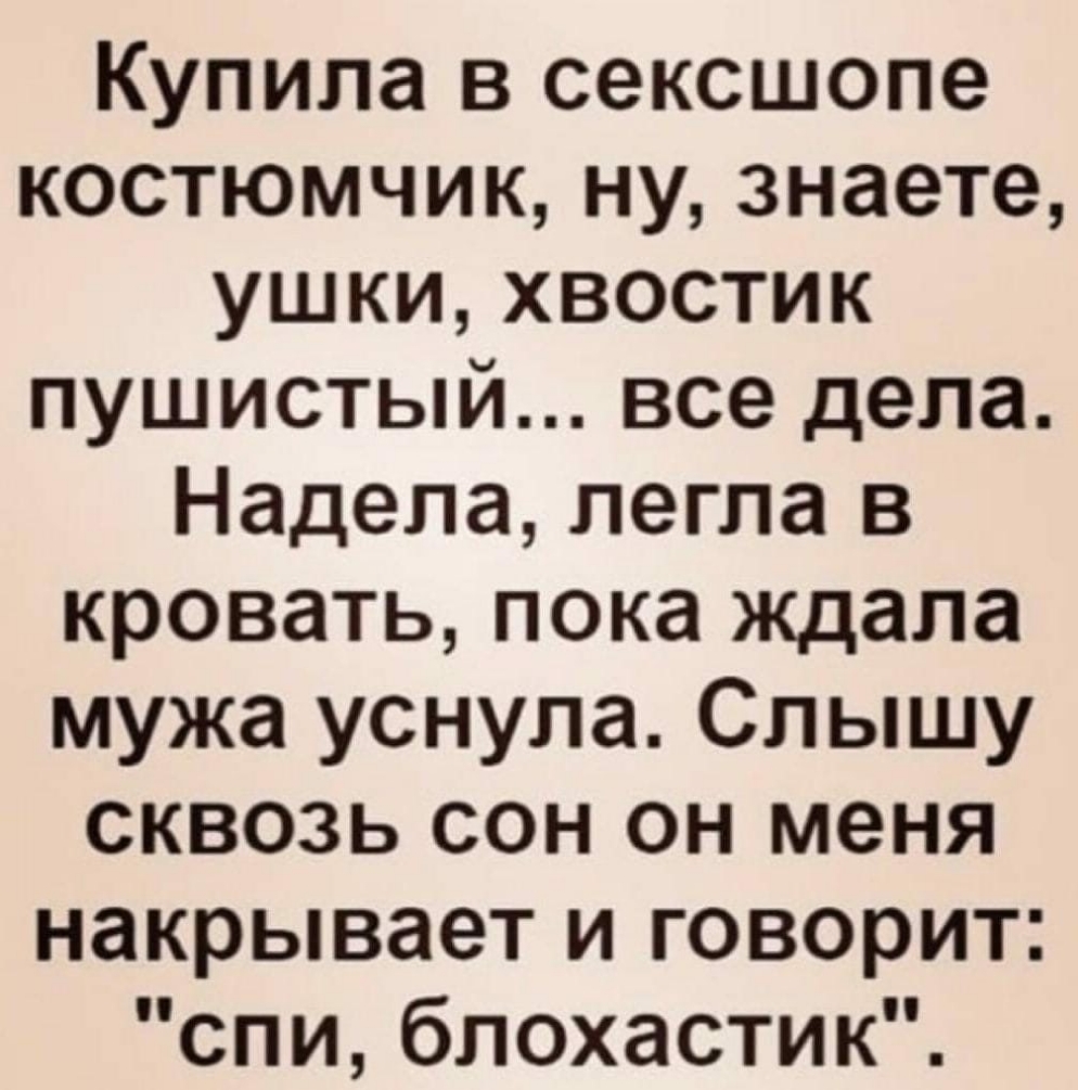 Купила в сексшопе костюмчик ну знаете ушки хвостик пушистый все дела Надела легла в кровать пока ждала мужа уснула Слышу сквозь сон он меня накрывает и говорит спи блохастик