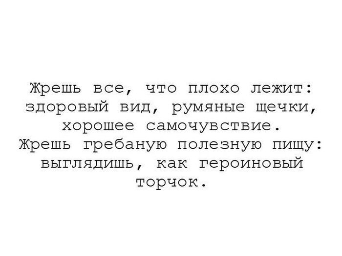 жрешь все что плохо лежит здоровый вид румяные щечки хорошее самочувствие Жрешь гребаную полезную пищу выглядишь как героиновый торчок