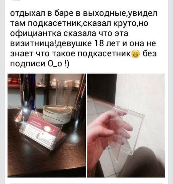 отдыхал в баре в выходныеувидел там подкасетниксказал крутоно официантка сказала что эта визитницадевушке 18 лет и она не знает что такое подкасетник без подписи О_о
