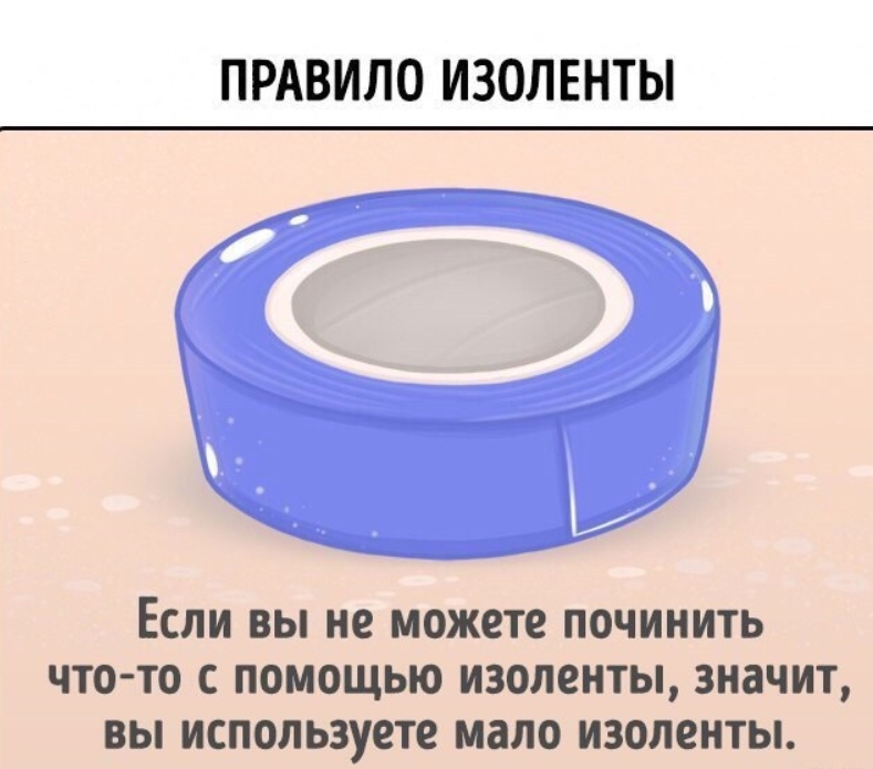 ПРАВИЛО ИЗОЛЕНТЫ ЕСЛИ ВЫ не МОЖВТЕ ПВЧИНИТЬ ЧТО ТО С ПОМОЩЬЮ ИЗОЛЕЕПЫ значит вы используете мало ИЗОЛЕНТЫ