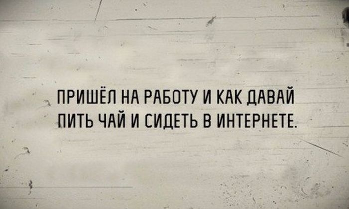 пгишёп нд РАБОТУ И КАК ДАВАЙ пить чдй и сидеть в ИНТЕРНЕТЕ